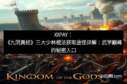 XXPAY：《九阴真经》三大少林棍法获取途径详解：武学巅峰的秘密入口