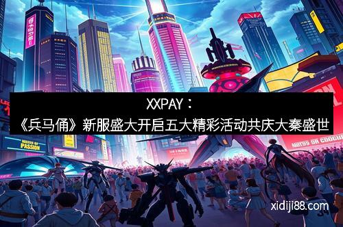 XXPAY：《兵马俑》新服盛大开启五大精彩活动共庆大秦盛世